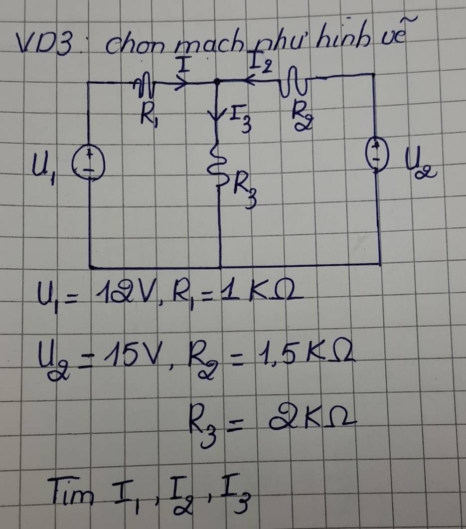 VD3 chon mach phu hinb vè 
I 
12 
on
R_1
I_3 R_2
U, + 
= U_2
R_3
U_1=12V, R_1=1kOmega
U_2=15V, R_2=1.5kOmega
R_3=2kOmega
TimI_1, I_2, I_3