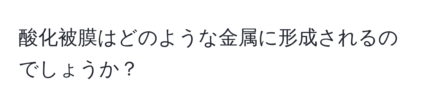 酸化被膜はどのような金属に形成されるのでしょうか？