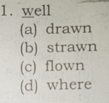 well 
(a) drawn 
(b) strawn 
(c) flown 
(d) where