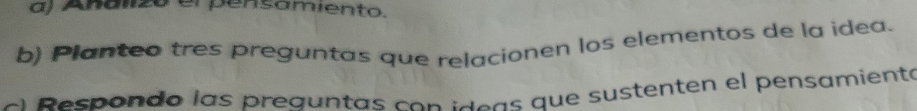 Analizo el pensamiento. 
b) Planteo tres preguntas que relacionen los elementos de la idea. 
c es ondo las preguntas co n i d e a s que sustenten el pensamiento