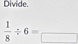 Divide.
 1/8 / 6=_ 