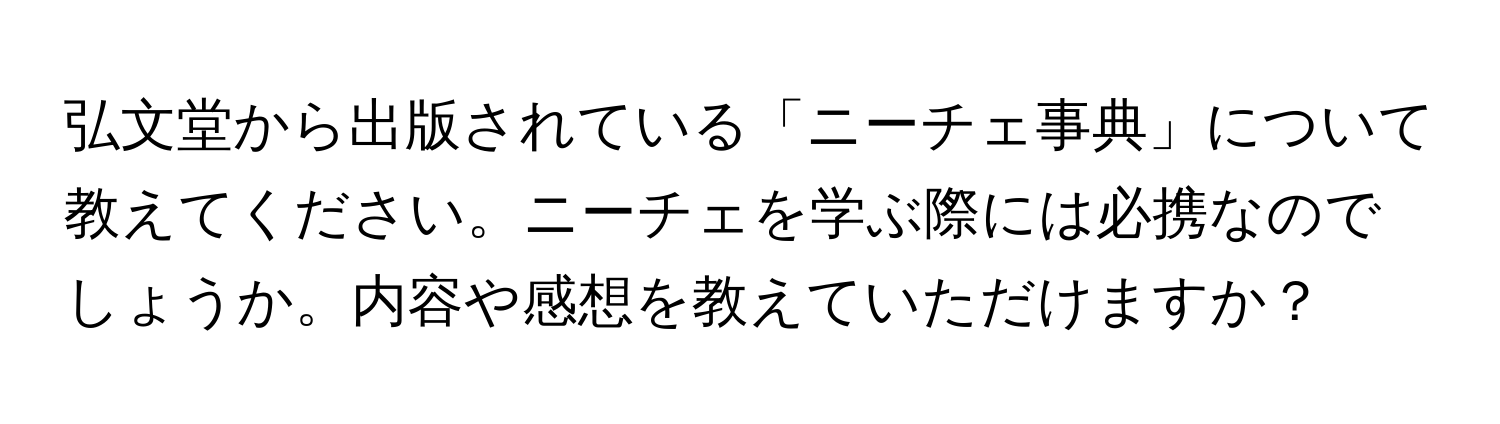 弘文堂から出版されている「ニーチェ事典」について教えてください。ニーチェを学ぶ際には必携なのでしょうか。内容や感想を教えていただけますか？