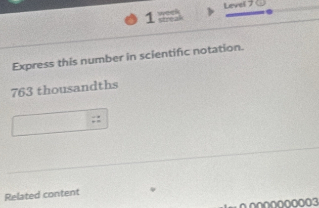 Level 7 
Express this number in scientific notation.
763 thousandths 
Related content
000000003