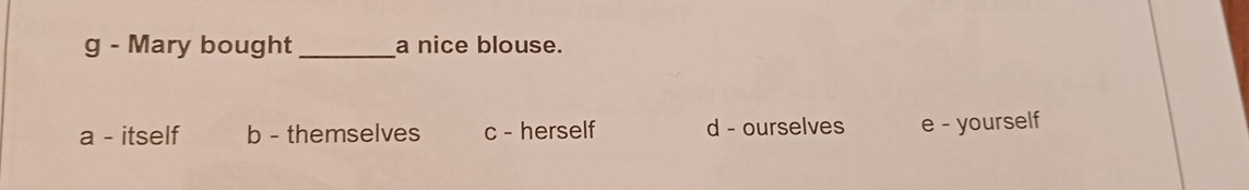 Mary bought_ a nice blouse.
a - itself b - themselves c - herself d - ourselves e - yourself