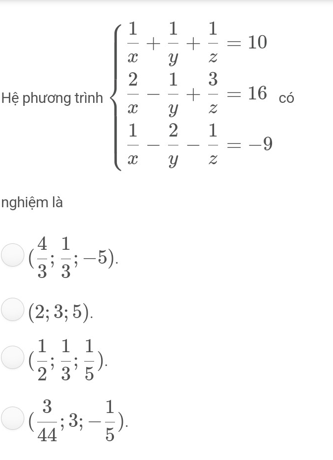 Hệ phương trình beginarrayl 1&1&1&-10 * 2- 1/2 - 1/3 + 1/2 -10 1&2&1-0 x&2&zendarray.
nghiệm là
( 4/3 ; 1/3 ;-5).
(2;3;5).
( 1/2 ; 1/3 ; 1/5 ).
( 3/44 ;3;- 1/5 ).