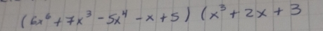 (6x^6+7x^3-5x^4-x+5)(x^3+2x+3