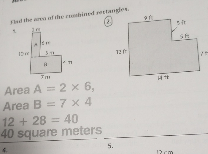 Find the area of the combined rectangles. 
2. 
Area A=2* 6, 
Area B=7* 4
12+28=40
40 square meters _ 
4. 
5.
12 cm