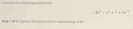 Consider the following polynomial.
-8x^9-x^6+7+4x^(13)
Step 1 of 3: Express the polynomial in descending order.
