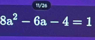 11/26
8a^2-6a-4=1