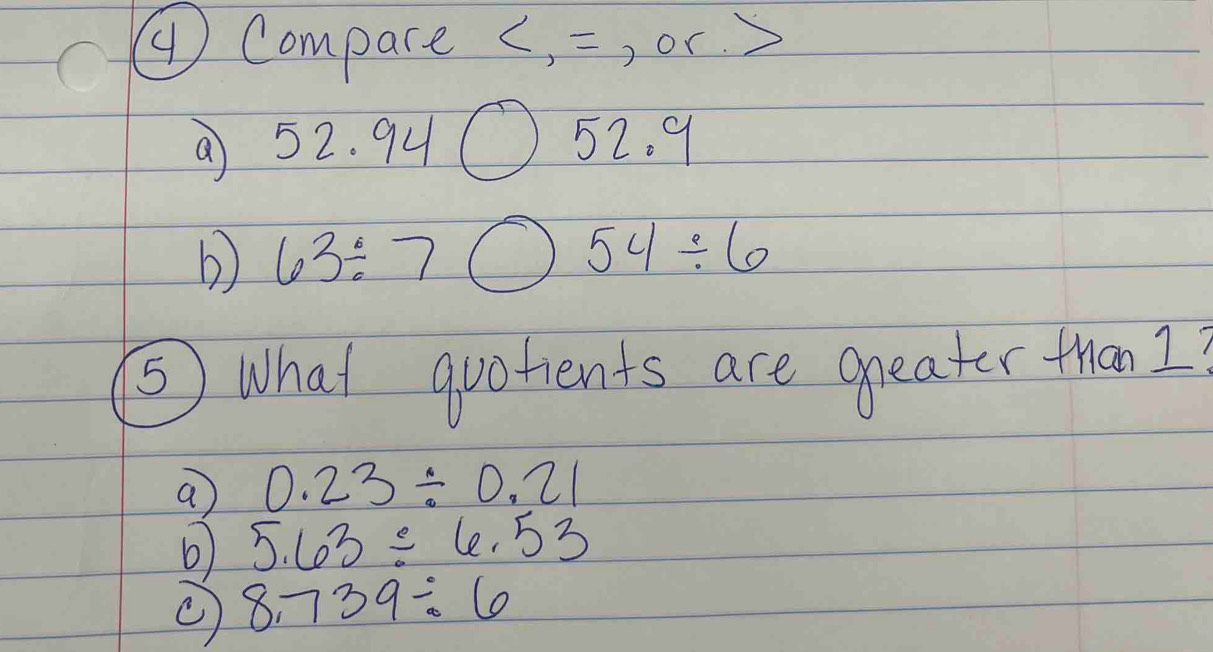 ④ Compare ∠ ,= ) or. 
a 52.94bigcirc 52.9
b 63/ 7bigcirc 54/ 6
⑤ What quotients are greater than I?
a 0.23/ 0.21
b 5.63/ 6.53
8.739/ 6