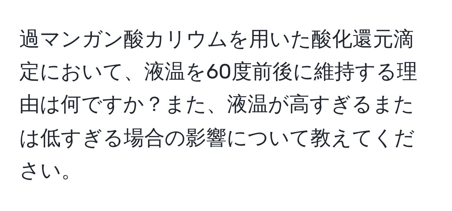 過マンガン酸カリウムを用いた酸化還元滴定において、液温を60度前後に維持する理由は何ですか？また、液温が高すぎるまたは低すぎる場合の影響について教えてください。