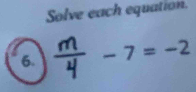 Solve each equation. 
6. - 7 = -2