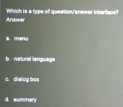 Which is a type of question/answer interface?
Answer
a. menu
b. natural language
c. dialog box
d. summary