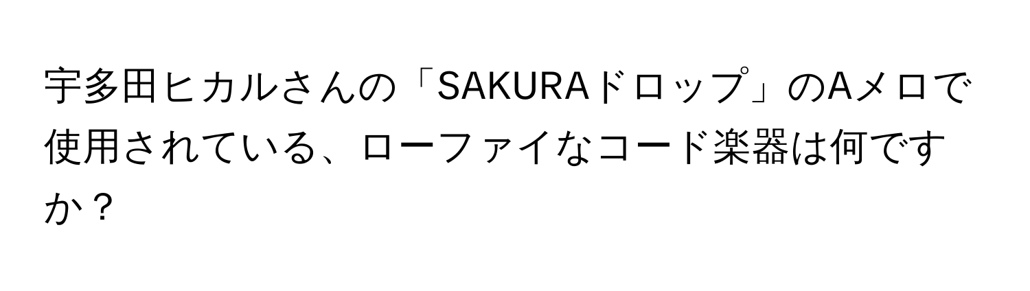 宇多田ヒカルさんの「SAKURAドロップ」のAメロで使用されている、ローファイなコード楽器は何ですか？