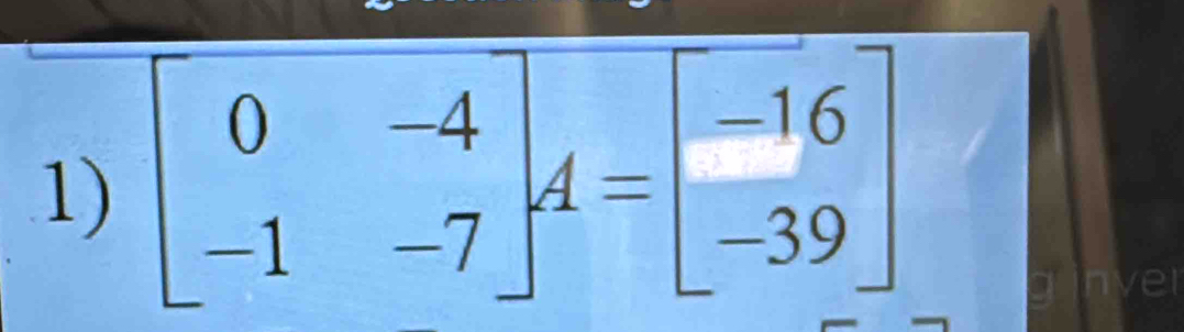 beginbmatrix 0&-4 -1&-7endbmatrix A=beginbmatrix -16 -39endbmatrix