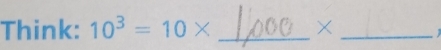 Think: 10^3=10* _×_