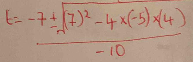 t=frac -7± sqrt((7)^2)-4* (-5)* (4)-10