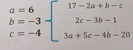 beginarrayr a=6 b=-3 c=-4endarray -beginarrayr 17-2a+b-c 2c-3b-1 3a+5c-4b-20endarray