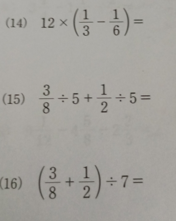 (14) 12* ( 1/3 - 1/6 )=
(15)  3/8 / 5+ 1/2 / 5=
(16) ( 3/8 + 1/2 )/ 7=