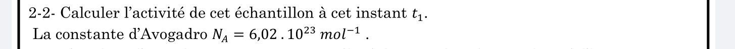 2-2- Calculer l'activité de cet échantillon à cet instant t_1. 
La constante d'Avogadro N_A=6,02.10^(23)mol^(-1).