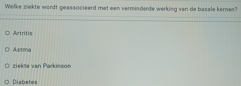 Welke ziekte wordt geassocieerd met een verminderde werking van de basale kernen?
Artritis
Astma
ziekte van Parkinson
Diabetes