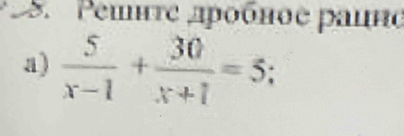 Pemure apοбnoe palne 
a)  5/x-1 + 30/x+1 =5;