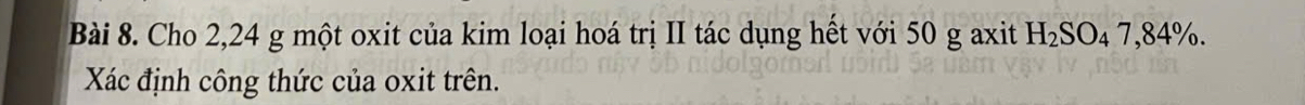 Cho 2,24 g một oxit của kim loại hoá trị II tác dụng hết với 50 g axit H_2SO_47,84%. 
Xác định công thức của oxit trên.