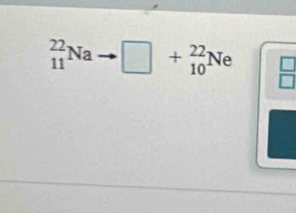 _(11)^(22)Na □ +_(10)^(22)Ne  □ /□  