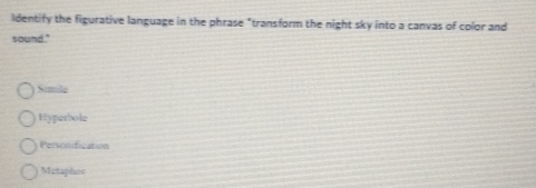 ldentify the figurative language in the phrase "transform the night sky into a canvas of color and
sound."
Semile
Hyperbole
Personification
Metaphos