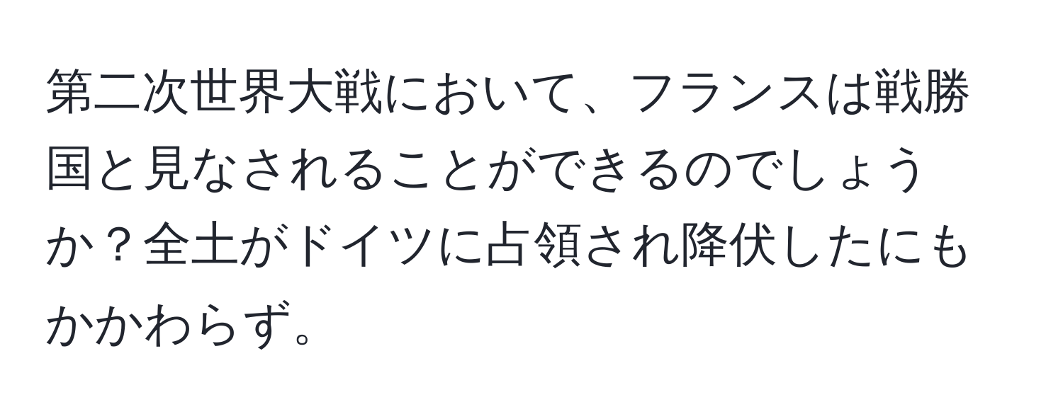 第二次世界大戦において、フランスは戦勝国と見なされることができるのでしょうか？全土がドイツに占領され降伏したにもかかわらず。