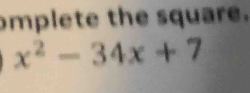 omplete the square.
x^2-34x+7