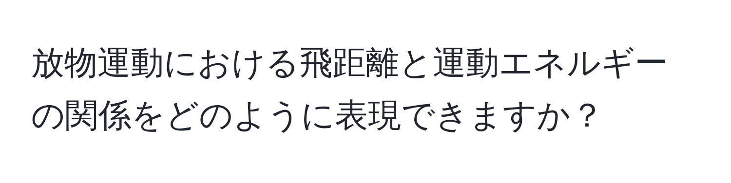 放物運動における飛距離と運動エネルギーの関係をどのように表現できますか？