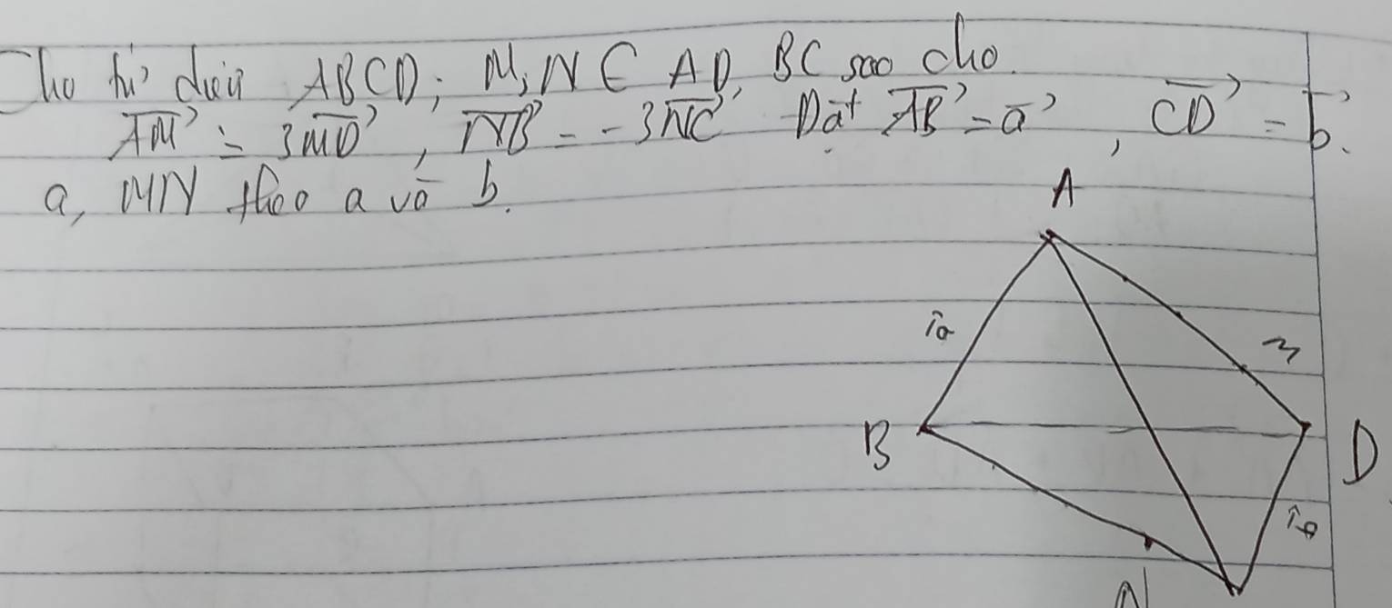 Tho h dui ABCD : M, NC AD. BC so cho
vector AM=3vector MO, vector NB=-3vector NC Dat vector AB=vector a, vector CD=vector b
a, MlY thoo a vo b.