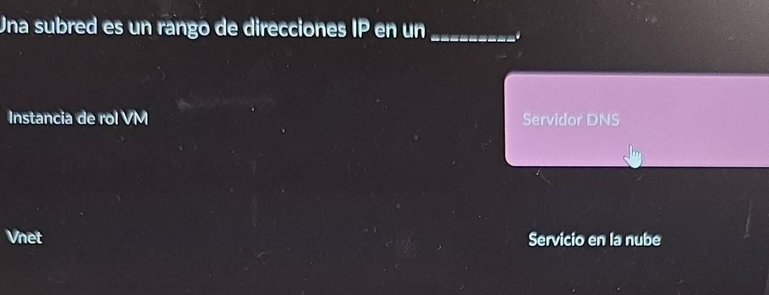 Una subred es un rango de direcciones IP en un_
0
Instancia de rol VM Servidor DNS
Vnet Servicio en la nube