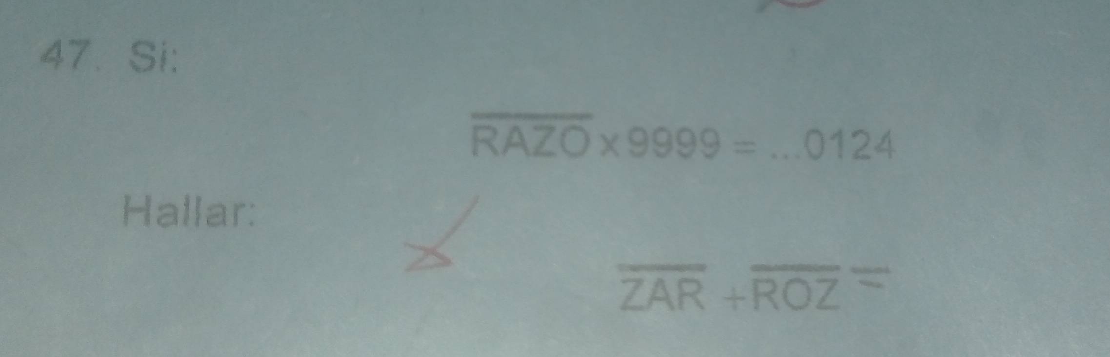 Si:
overline RAZO* 9999=...0124
Hallar:
overline ZAR+overline ROZ=