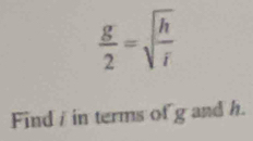  g/2 =sqrt(frac h)r
Find / in terms of g and h.