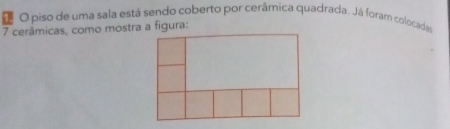 piso de uma sala está sendo coberto por cerâmica quadrada. Já foram colocada
7 cerâmicas, como mostra a figura: