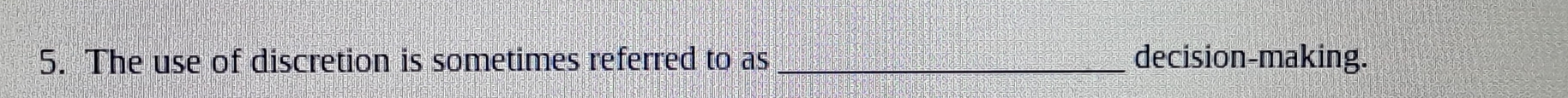The use of discretion is sometimes referred to as _decision-making.