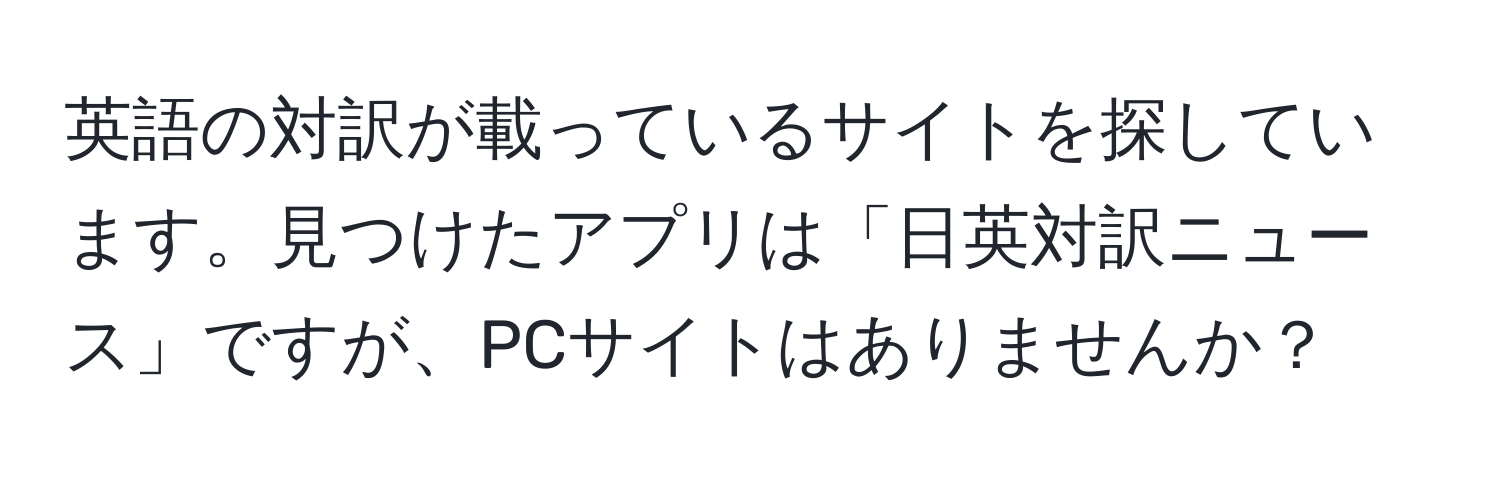 英語の対訳が載っているサイトを探しています。見つけたアプリは「日英対訳ニュース」ですが、PCサイトはありませんか？