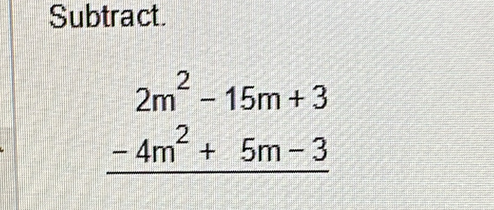 Subtract.
beginarrayr 2m^2-15m+3 -4m^2+5m-3 hline endarray