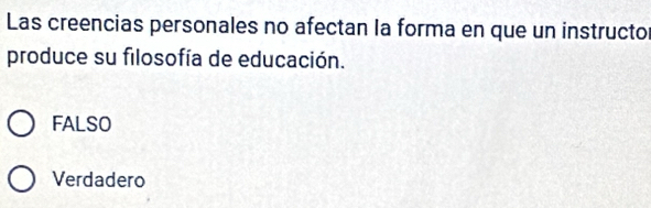 Las creencias personales no afectan la forma en que un instructor
produce su filosofía de educación.
FALSO
Verdadero