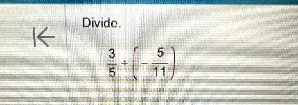 Divide. 
I←
 3/5 / (- 5/11 )