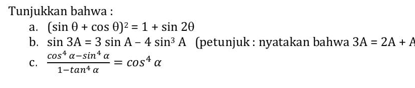 Tunjukkan bahwa : 
a. (sin θ +cos θ )^2=1+sin 2θ
b. sin 3A=3sin A-4sin^3A (petunjuk : nyatakan bahwa 3A=2A+A
C.  (cos^4alpha -sin^4alpha )/1-tan^4alpha  =cos^4alpha