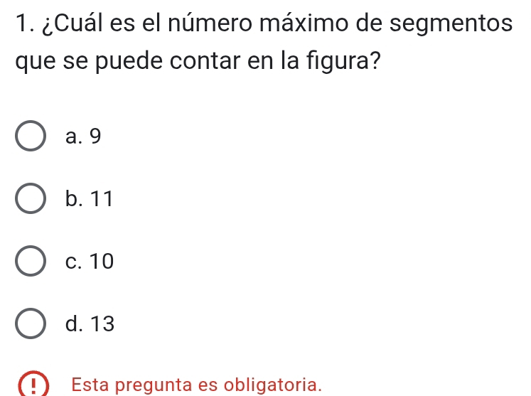 ¿Cuál es el número máximo de segmentos
que se puede contar en la figura?
a. 9
b. 11
c. 10
d. 13
Esta pregunta es obligatoria.