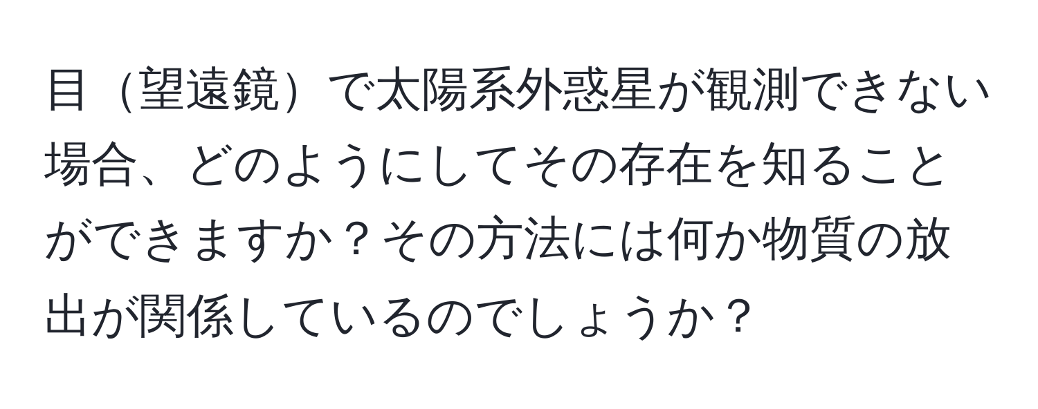 目望遠鏡で太陽系外惑星が観測できない場合、どのようにしてその存在を知ることができますか？その方法には何か物質の放出が関係しているのでしょうか？