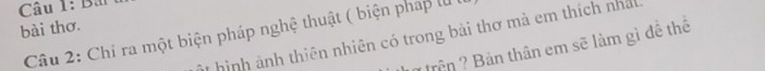 bài thơ. 
Câu 2: Chỉ ra một biện pháp nghệ thuật ( biện pháp lự ị M hình ảnh thiên nhiên có trong bài thơ mà em thích nhất 
ện ? Bản thân em sẽ làm gì đề thể