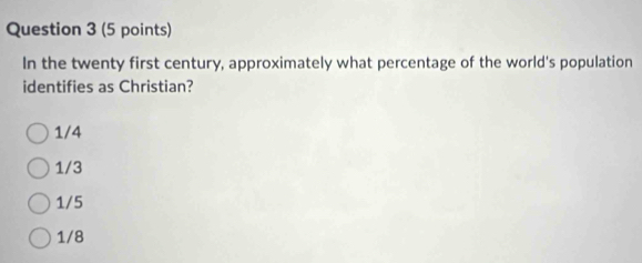 In the twenty first century, approximately what percentage of the world's population
identifies as Christian?
1/4
1/3
1/5
1/8