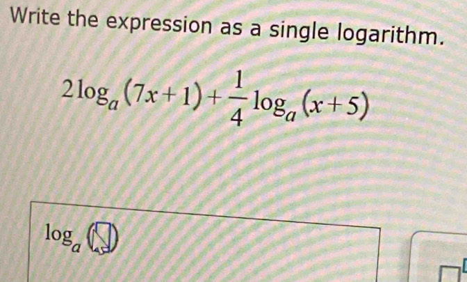 Write the expression as a single logarithm.
2log _a(7x+1)+ 1/4 log _a(x+5)
log _a(□ )