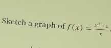 Sketch a graph of f(x)= (x^2+1)/x 