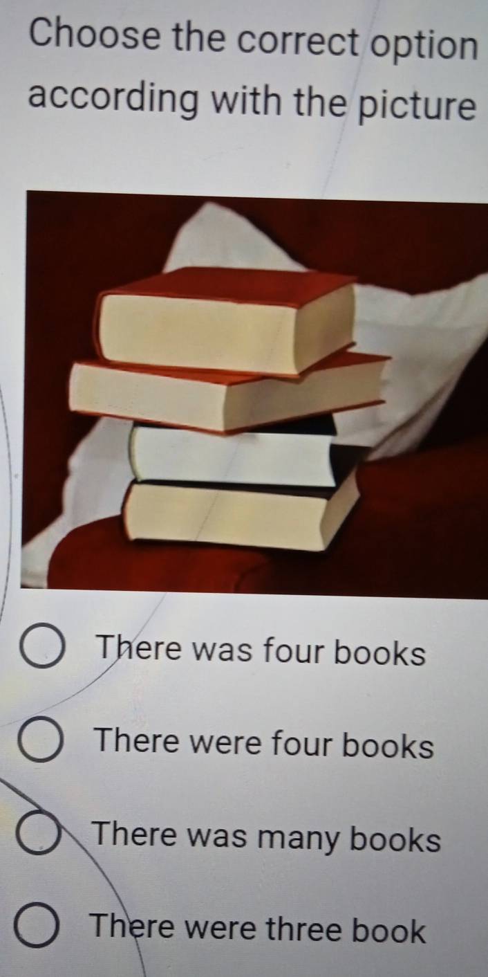 Choose the correct option
according with the picture
There was four books
There were four books
There was many books
There were three book